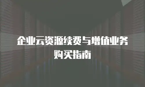 企业云资源续费与增值业务购买指南