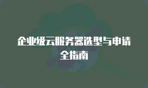 企业级云服务器选型与申请全指南