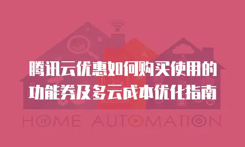 腾讯云优惠如何购买使用的功能券及多云成本优化指南