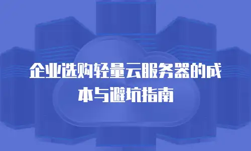 企业选购轻量云服务器的成本与避坑指南