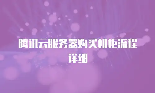 腾讯云服务器购买机柜流程详细