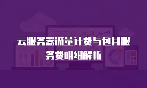云服务器流量计费与包月服务费明细解析