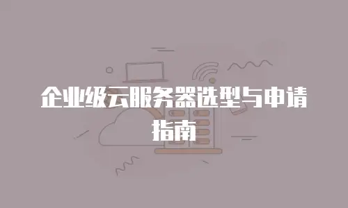 企业级云服务器选型与申请指南