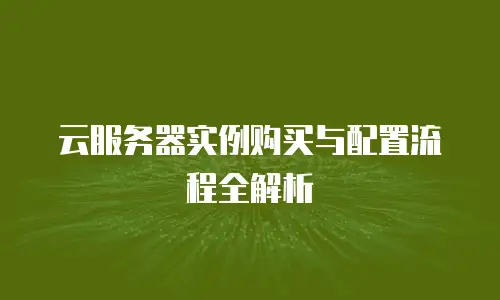 云服务器实例购买与配置流程全解析