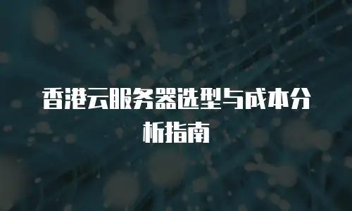 香港云服务器选型与成本分析指南