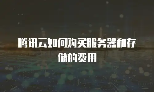 腾讯云如何购买服务器和存储的费用
