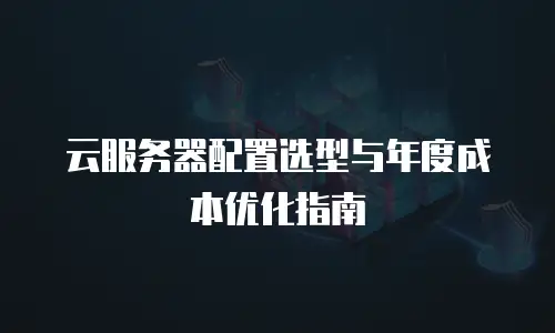 云服务器配置选型与年度成本优化指南