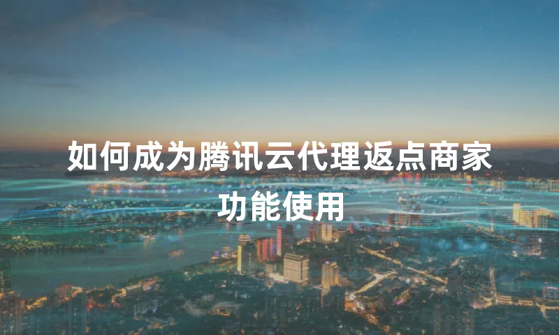 如何成为腾讯云代理返点商家功能使用