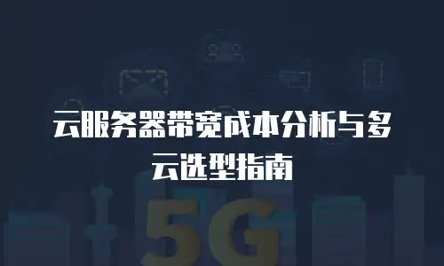 云服务器带宽成本分析与多云选型指南