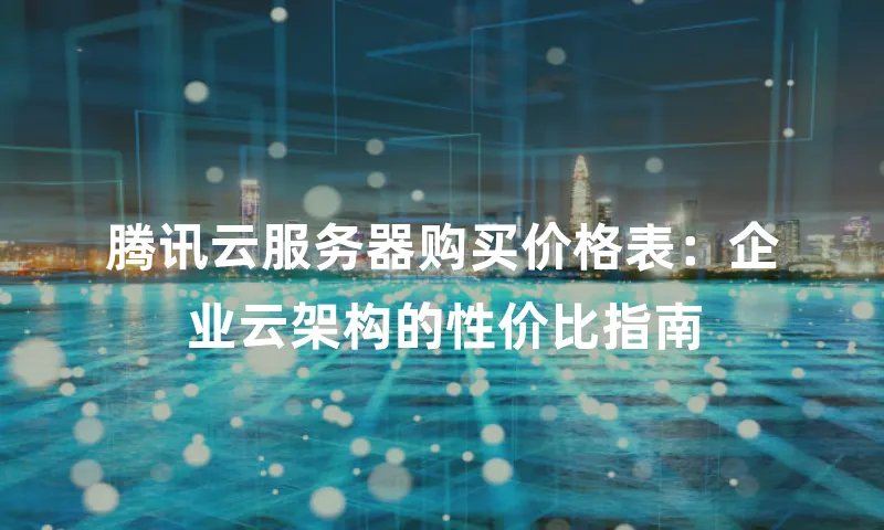 腾讯云服务器购买价格表：企业云架构的性价比指南