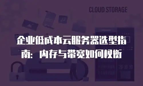 企业低成本云服务器选型指南：内存与带宽如何权衡