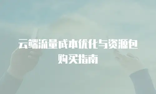 云端流量成本优化与资源包购买指南
