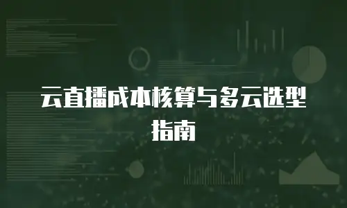 云直播成本核算与多云选型指南