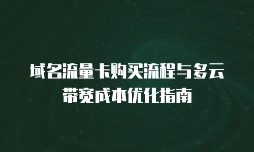 域名流量卡购买流程与多云带宽成本优化指南