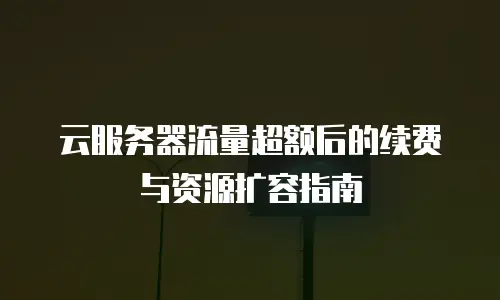 云服务器流量超额后的续费与资源扩容指南