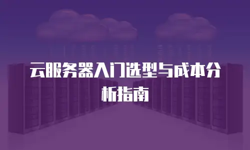 云服务器入门选型与成本分析指南