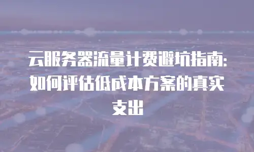 云服务器流量计费避坑指南：如何评估低成本方案的真实支出
