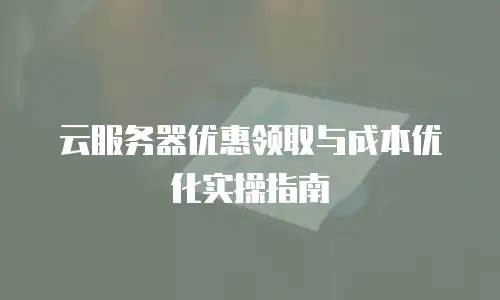 云服务器优惠领取与成本优化实操指南