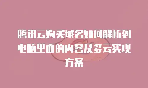 腾讯云购买域名如何解析到电脑里面的内容及多云实现方案