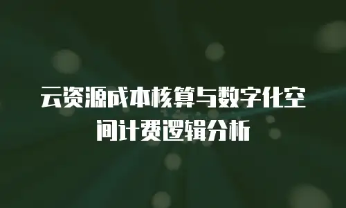 云资源成本核算与数字化空间计费逻辑分析