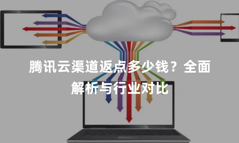 腾讯云渠道返点多少钱？全面解析与行业对比