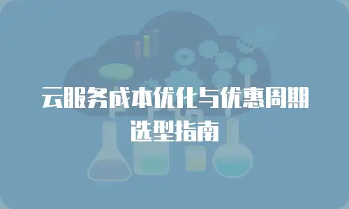 云服务成本优化与优惠周期选型指南