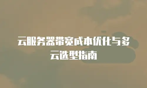 云服务器带宽成本优化与多云选型指南