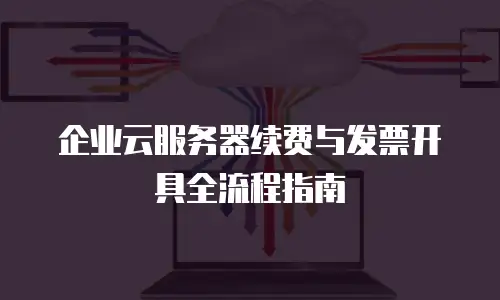 企业云服务器续费与发票开具全流程指南