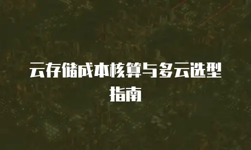 云存储成本核算与多云选型指南