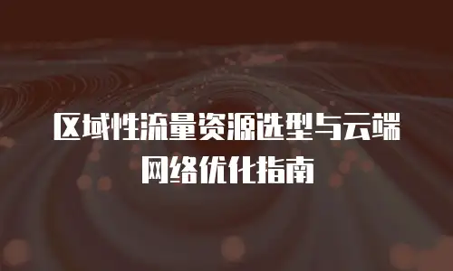 区域性流量资源选型与云端网络优化指南