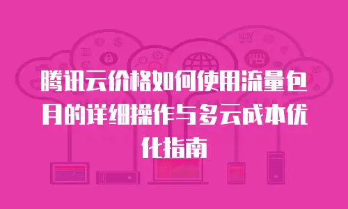 腾讯云价格如何使用流量包月的详细操作与多云成本优化指南