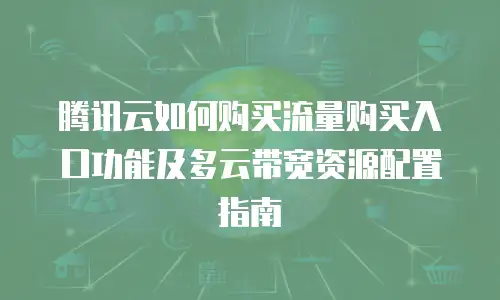 腾讯云如何购买流量购买入口功能及多云带宽资源配置指南