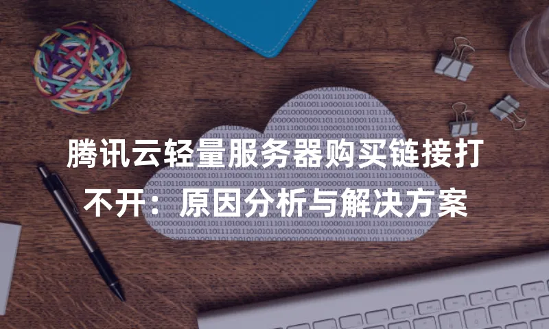 腾讯云轻量服务器购买链接打不开：原因分析与解决方案
