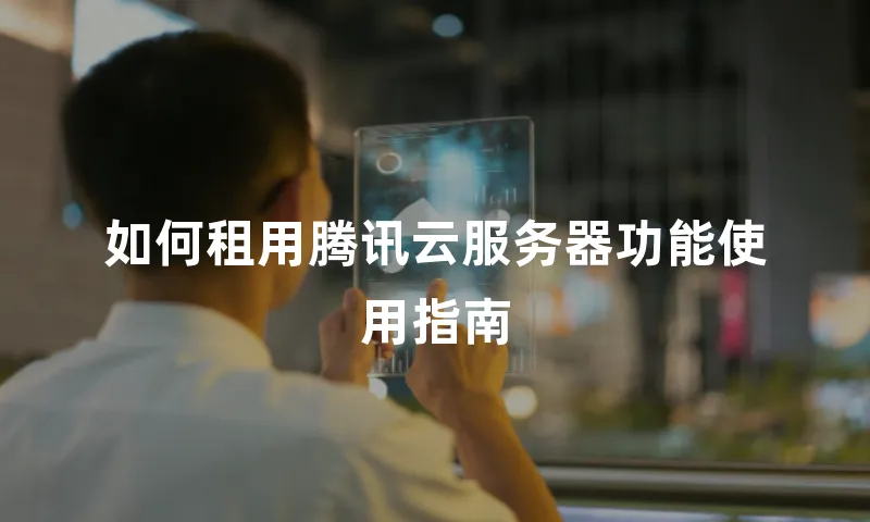 如何租用腾讯云服务器功能使用指南