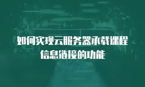 如何实现云服务器承载课程信息链接的功能
