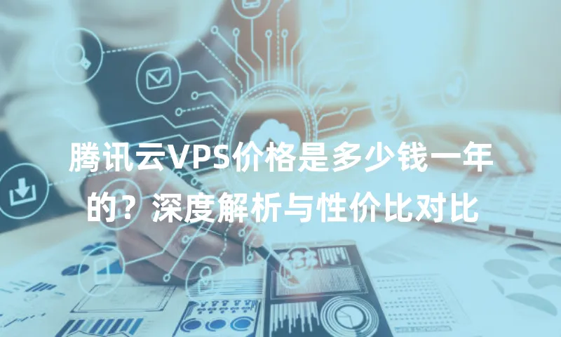 腾讯云VPS价格是多少钱一年的？深度解析与性价比对比