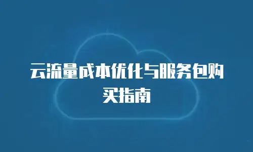 云流量成本优化与服务包购买指南