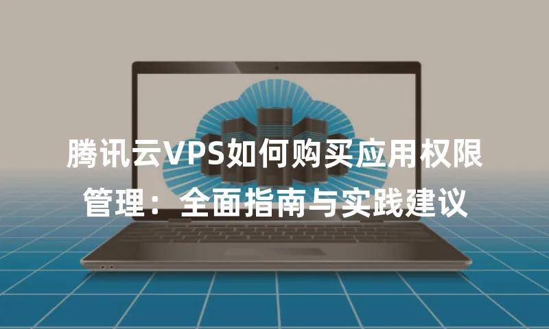 腾讯云VPS如何购买应用权限管理：全面指南与实践建议