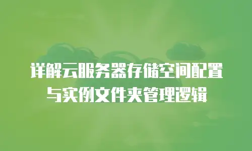 详解云服务器存储空间配置与实例文件夹管理逻辑