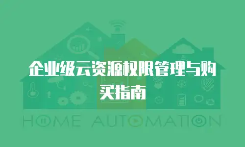 企业级云资源权限管理与购买指南