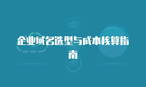 企业域名选型与成本核算指南