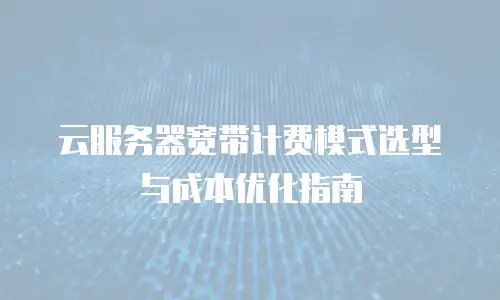 云服务器宽带计费模式选型与成本优化指南