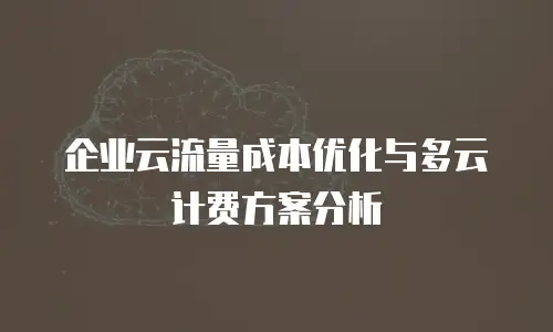 企业云流量成本优化与多云计费方案分析