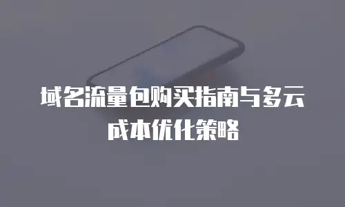 域名流量包购买指南与多云成本优化策略
