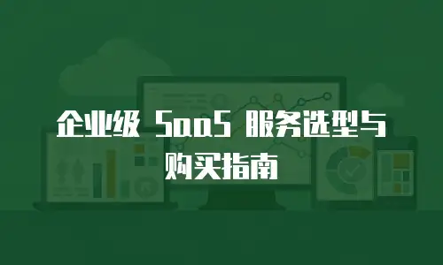 企业级 SaaS 服务选型与购买指南