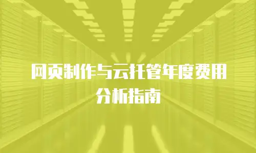 网页制作与云托管年度费用分析指南