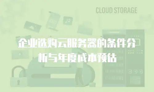 企业选购云服务器的条件分析与年度成本预估