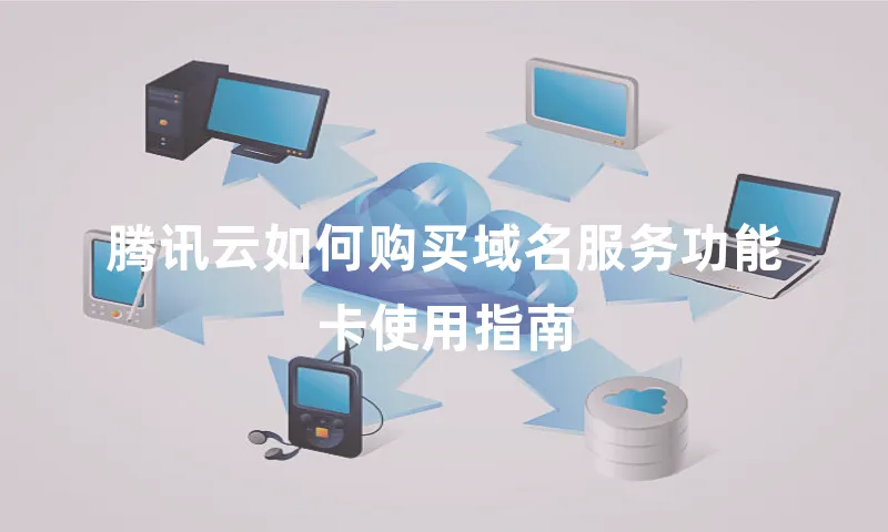 腾讯云如何购买域名服务功能卡使用指南