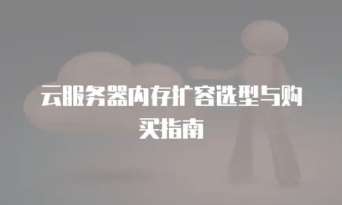 云服务器内存扩容选型与购买指南