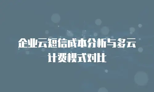 企业云短信成本分析与多云计费模式对比